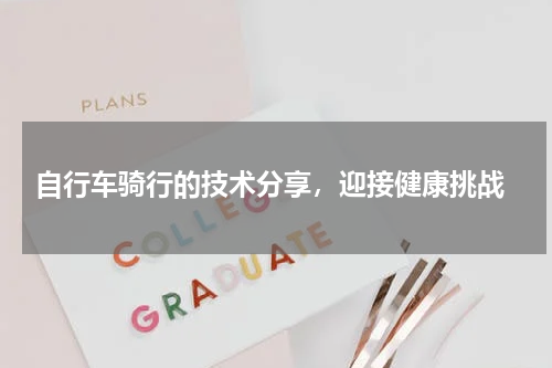  自行车骑行的技术分享，迎接健康挑战