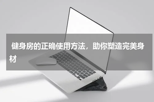  健身房的正确使用方法，助你塑造完美身材