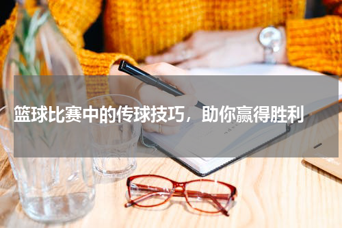  篮球比赛中的传球技巧，助你赢得胜利 