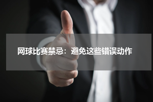  网球比赛禁忌：避免这些错误动作