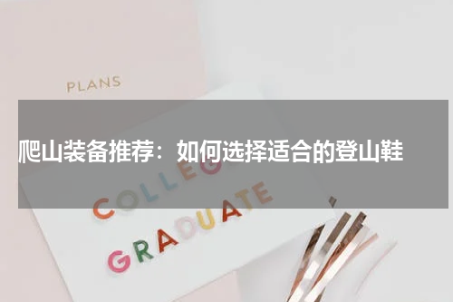  爬山装备推荐：如何选择适合的登山鞋 