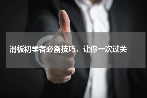  滑板初学者必备技巧，让你一次过关 