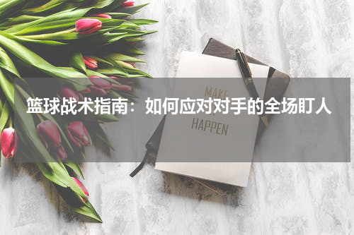  篮球战术指南：如何应对对手的全场盯人 