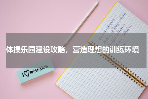  体操乐园建设攻略，营造理想的训练环境