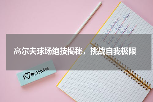  高尔夫球场绝技揭秘，挑战自我极限