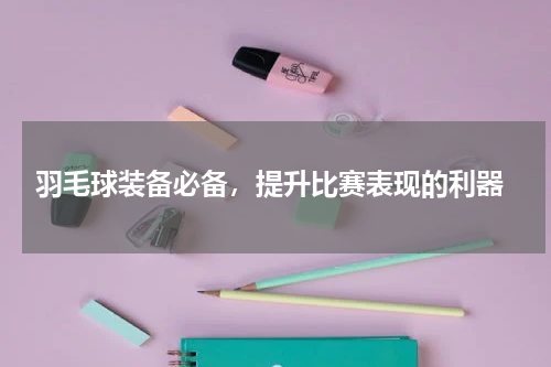  羽毛球装备必备，提升比赛表现的利器