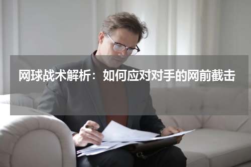  网球战术解析：如何应对对手的网前截击 