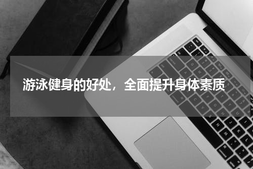  游泳健身的好处，全面提升身体素质