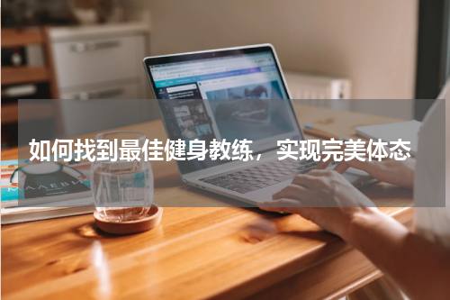  如何找到最佳健身教练，实现完美体态