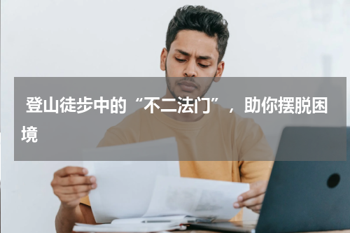  登山徒步中的“不二法门”，助你摆脱困境 