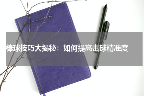  棒球技巧大揭秘：如何提高击球精准度 