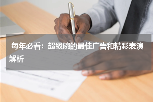  每年必看：超级碗的最佳广告和精彩表演解析