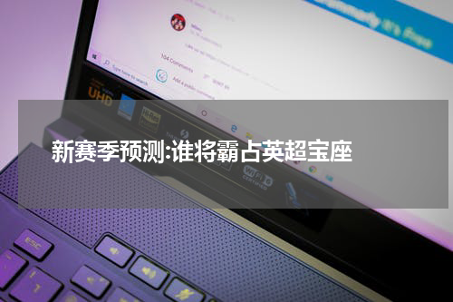  新赛季预测:谁将霸占英超宝座 