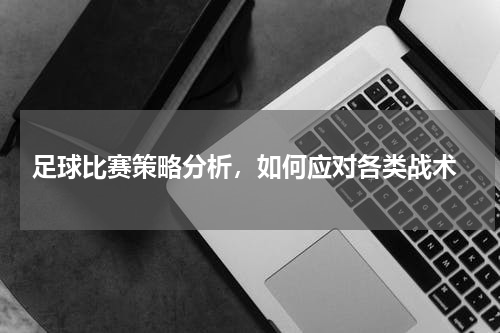  足球比赛策略分析，如何应对各类战术