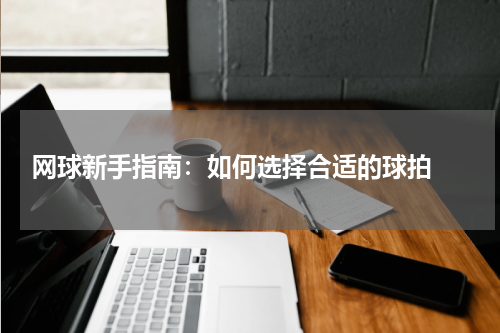  网球新手指南：如何选择合适的球拍 