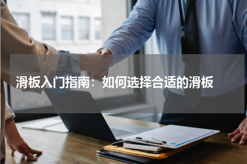  滑板入门指南：如何选择合适的滑板 