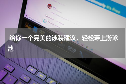  给你一个完美的泳装建议，轻松穿上游泳池 