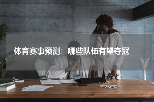  体育赛事预测：哪些队伍有望夺冠 
