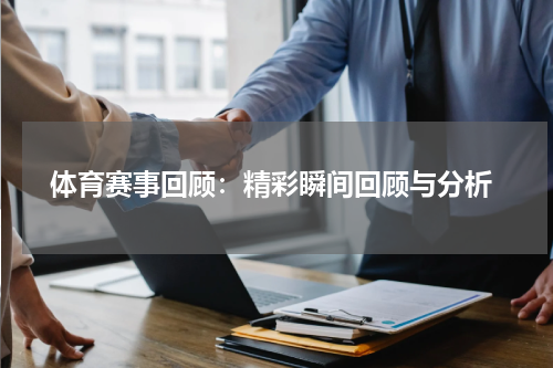  体育赛事回顾：精彩瞬间回顾与分析