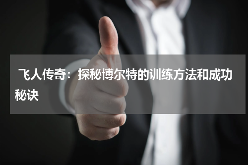  飞人传奇：探秘博尔特的训练方法和成功秘诀
