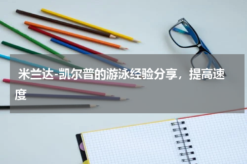  米兰达-凯尔普的游泳经验分享，提高速度