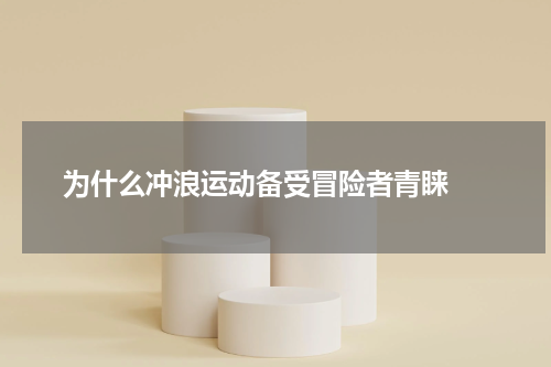  为什么冲浪运动备受冒险者青睐 