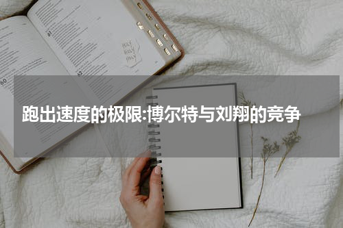  跑出速度的极限:博尔特与刘翔的竞争