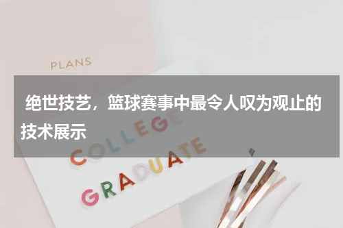  绝世技艺，篮球赛事中最令人叹为观止的技术展示