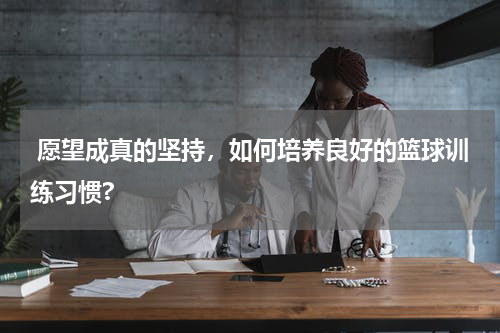  愿望成真的坚持，如何培养良好的篮球训练习惯?