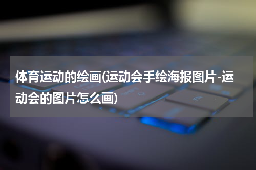 体育运动的绘画(运动会手绘海报图片-运动会的图片怎么画)
