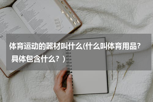 体育运动的器材叫什么(什么叫体育用品？ 具体包含什么？)