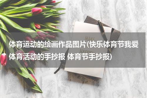 体育运动的绘画作品图片(快乐体育节我爱体育活动的手抄报 体育节手抄报)