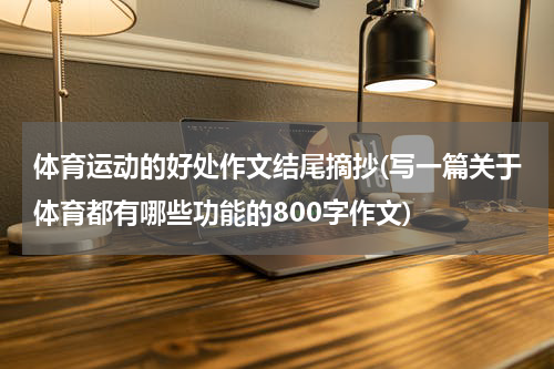 体育运动的好处作文结尾摘抄(写一篇关于体育都有哪些功能的800字作文)