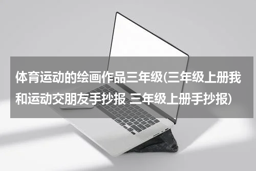 体育运动的绘画作品三年级(三年级上册我和运动交朋友手抄报 三年级上册手抄报)