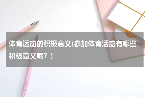体育运动的积极意义(参加体育活动有哪些积极意义呢？)