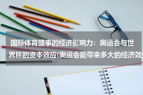  国际体育盛事的经济影响力：奥运会与世界杯的资本效应(奥运会能带来多大的经济效益？)
