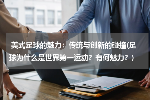  美式足球的魅力：传统与创新的碰撞(足球为什么是世界第一运动？有何魅力？)