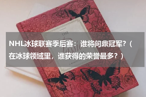 NHL冰球联赛季后赛：谁将问鼎冠军？(在冰球领域里，谁获得的荣誉最多？)