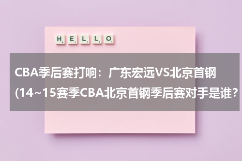 CBA季后赛打响：广东宏远VS北京首钢(14~15赛季CBA北京首钢季后赛对手是谁？何时开始？)