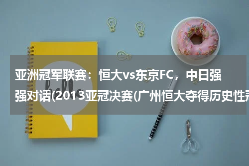 亚洲冠军联赛：恒大vs东京FC，中日强强对话(2013亚冠决赛(广州恒大夺得历史性冠军))