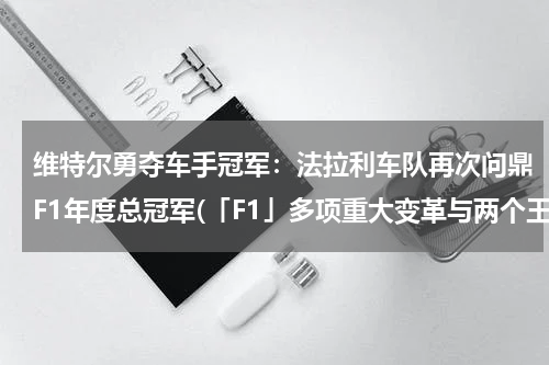 维特尔勇夺车手冠军：法拉利车队再次问鼎F1年度总冠军(「F1」多项重大变革与两个王朝：2010年代回顾！)