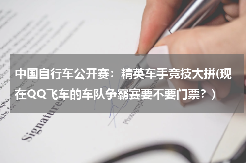 中国自行车公开赛：精英车手竞技大拼(现在QQ飞车的车队争霸赛要不要门票？)
