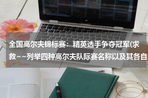 全国高尔夫锦标赛：精英选手争夺冠军(求救~~列举四种高尔夫队际赛名称以及其各自的比赛规则。)