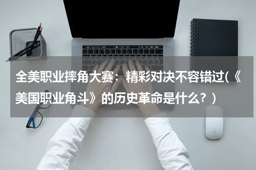 全美职业摔角大赛：精彩对决不容错过(《美国职业角斗》的历史革命是什么？)