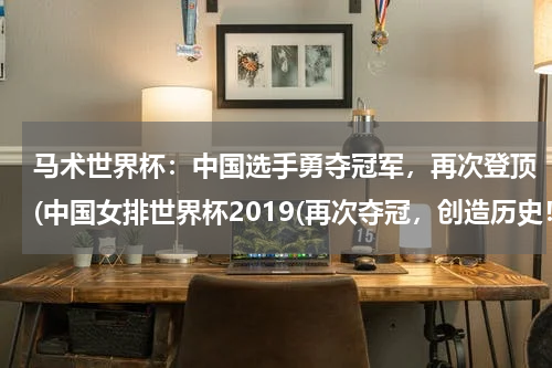 马术世界杯：中国选手勇夺冠军，再次登顶(中国女排世界杯2019(再次夺冠，创造历史！))