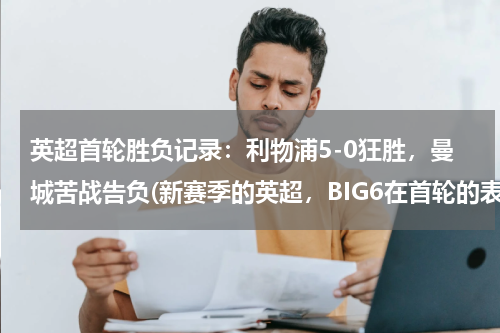 英超首轮胜负记录：利物浦5-0狂胜，曼城苦战告负(新赛季的英超，BIG6在首轮的表现都如何？)