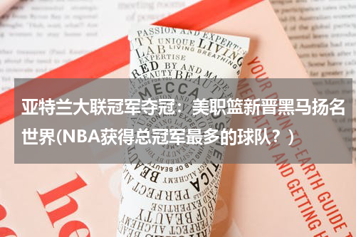 亚特兰大联冠军夺冠：美职篮新晋黑马扬名世界(NBA获得总冠军最多的球队？)