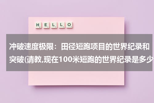 冲破速度极限：田径短跑项目的世界纪录和突破(请教,现在100米短跑的世界纪录是多少?)