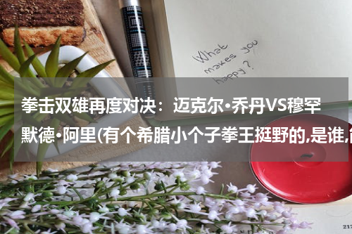 拳击双雄再度对决：迈克尔·乔丹VS穆罕默德·阿里(有个希腊小个子拳王挺野的,是谁,能简单介绍下吗)