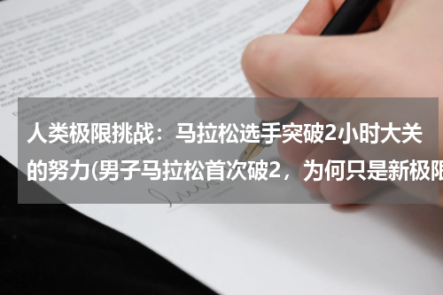 人类极限挑战：马拉松选手突破2小时大关的努力(男子马拉松首次破2，为何只是新极限，不是新的世界纪录？)